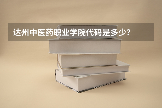 达州中医药职业学院代码是多少？