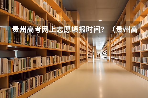 贵州高考网上志愿填报时间？（贵州高考模拟志愿填报网址登陆入口和时间安排）