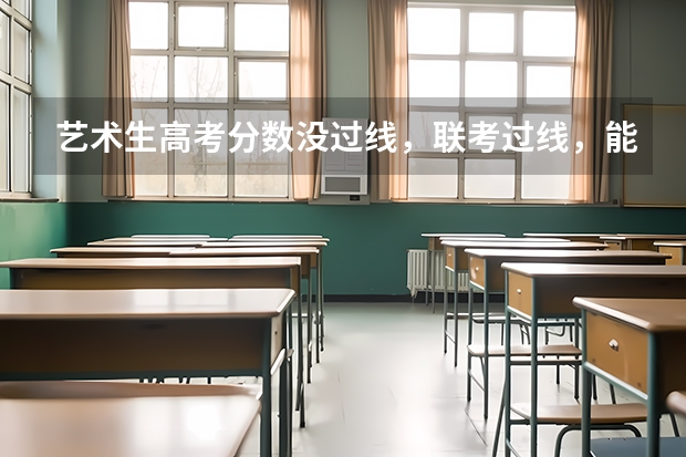 艺术生高考分数没过线，联考过线，能找什么学校吗