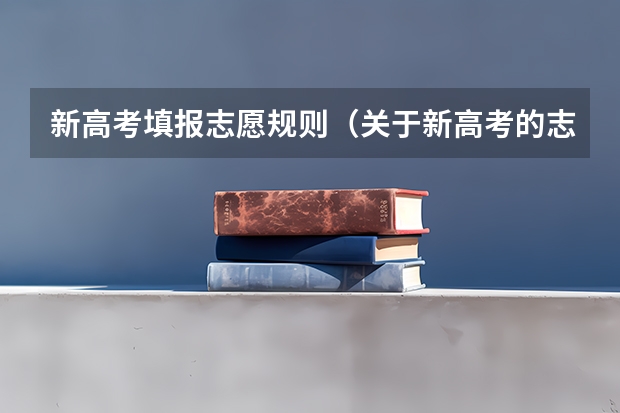新高考填报志愿规则（关于新高考的志愿填报指南及注意事项）