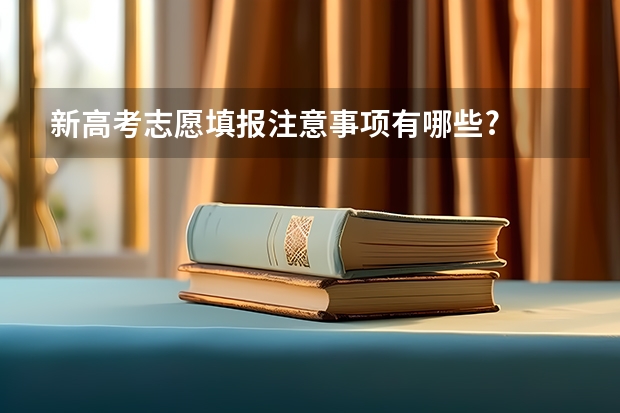 新高考志愿填报注意事项有哪些?