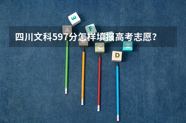 四川文科597分怎样填报高考志愿?九个平行志愿怎么调整梯度?