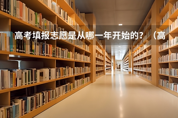 高考填报志愿是从哪一年开始的？（高考志愿填报指南）
