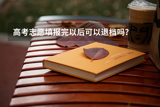 高考志愿填报完以后可以退档吗？