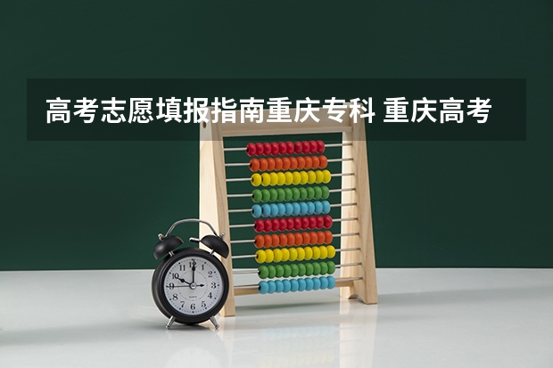 高考志愿填报指南重庆专科 重庆高考志愿填报模式是怎样的?