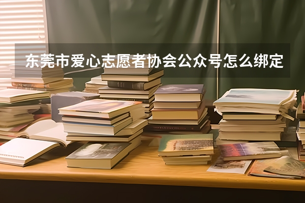 东莞市爱心志愿者协会公众号怎么绑定