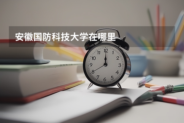 安徽国防科技大学在哪里