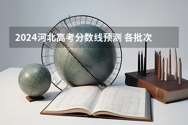 2024河北高考分数线预测 各批次线会下降吗