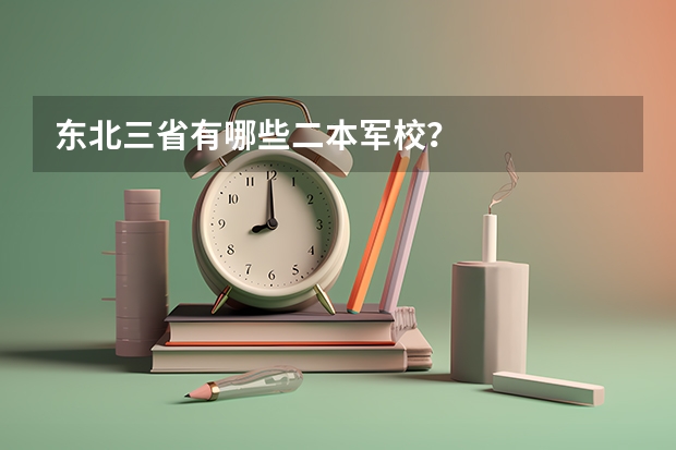 东北三省有哪些二本军校？