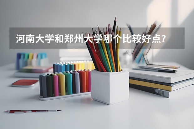 河南大学和郑州大学哪个比较好点？