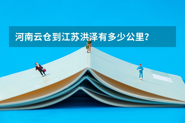 河南云仓到江苏洪泽有多少公里？