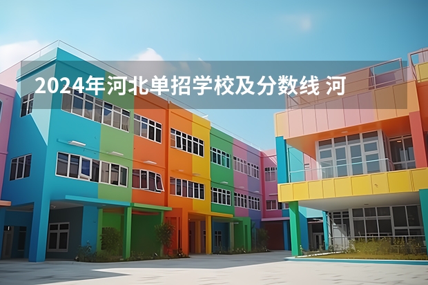 2024年河北单招学校及分数线 河北省2024年单招报考时间？