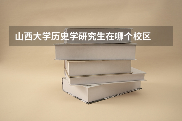 山西大学历史学研究生在哪个校区
