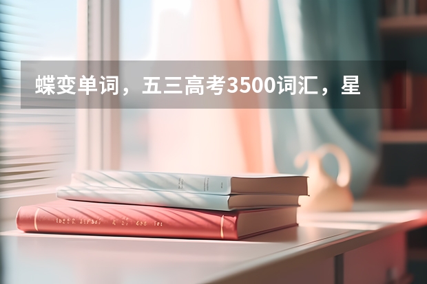 蝶变单词，五三高考3500词汇，星火英语乱序版，维克多新高中单词哪个比较全，比较好用？