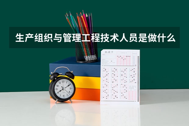 生产组织与管理工程技术人员是做什么的？