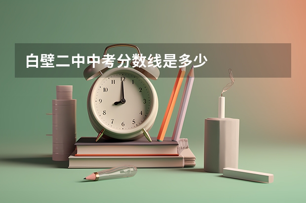 白壁二中中考分数线是多少