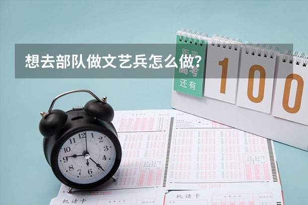 想去部队做文艺兵怎么做？
