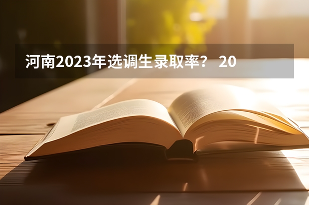 河南2023年选调生录取率？ 2023年普通选调生报名时间