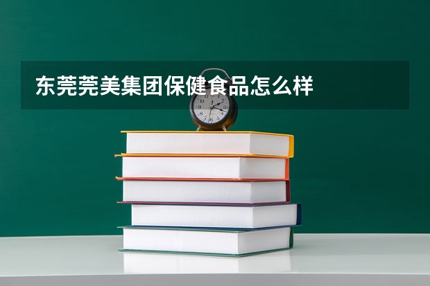 东莞莞美集团保健食品怎么样