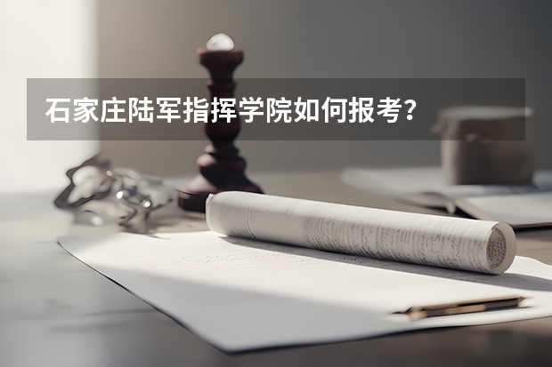石家庄陆军指挥学院如何报考？