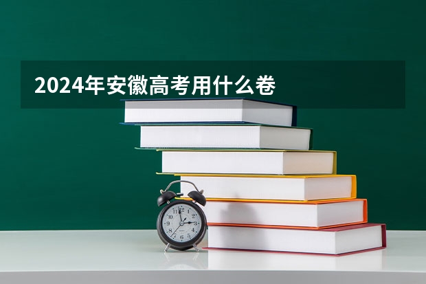 2024年安徽高考用什么卷