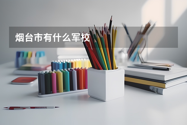 烟台市有什么军校