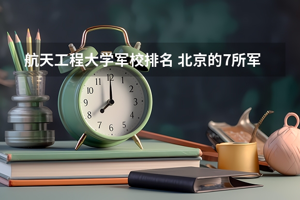 航天工程大学军校排名 北京的7所军校排名