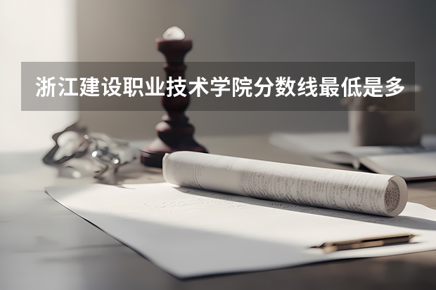 浙江建设职业技术学院分数线最低是多少