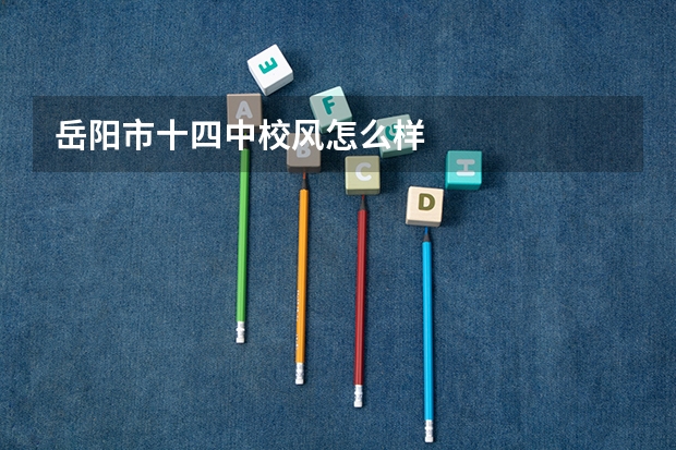 岳阳市十四中校风怎么样