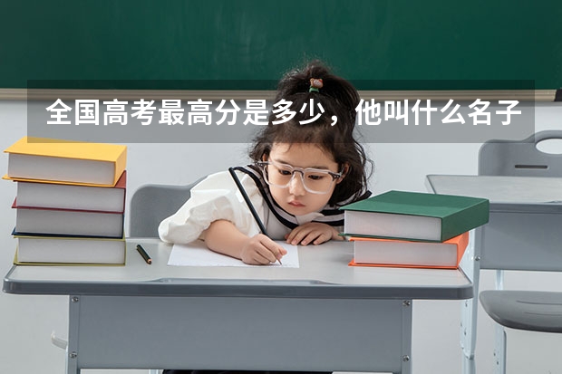全国高考最高分是多少,他叫什么名子
