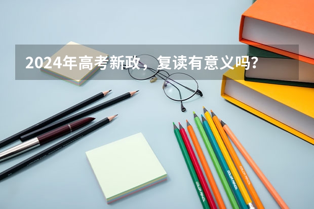 2024年高考新政,复读有意义吗?
