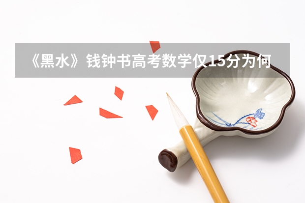 《黑水》钱钟书高考数学仅15分为何被清华录取？ 诸城高考清华北大有几个