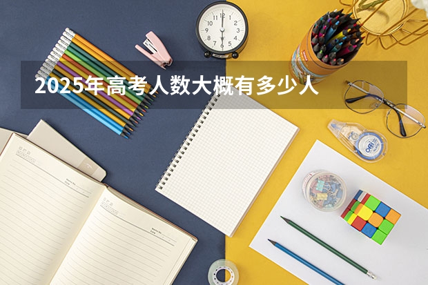 2025年高考人数大概有多少人