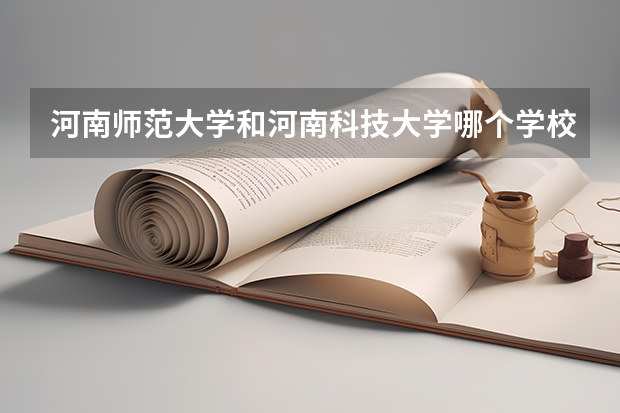 河南师范大学和河南科技大学哪个学校好?