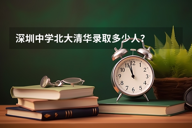 深圳中学北大清华录取多少人？