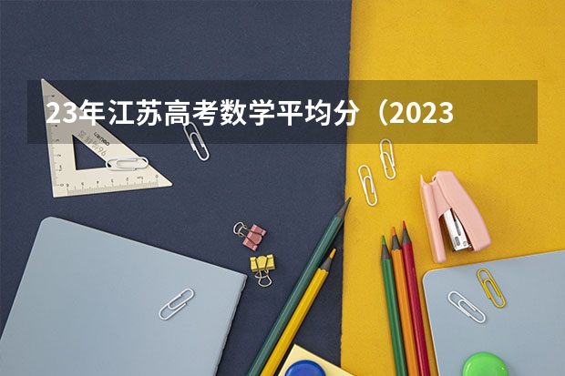 23年江苏高考数学平均分（2023年高考数学平均分）
