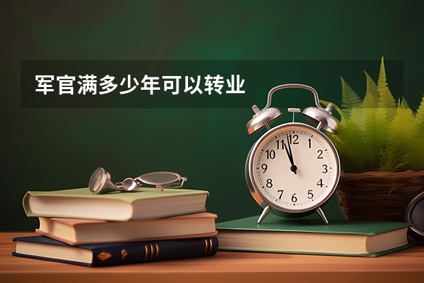 军官满多少年可以转业
