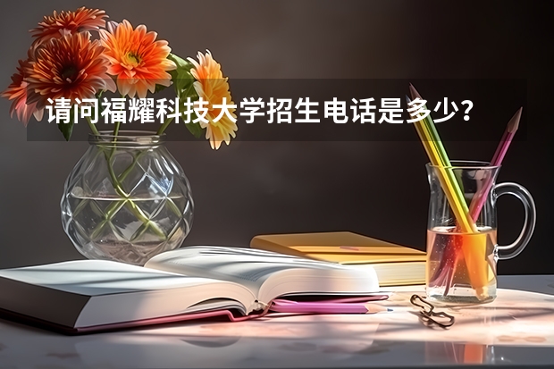 请问福耀科技大学招生电话是多少?
