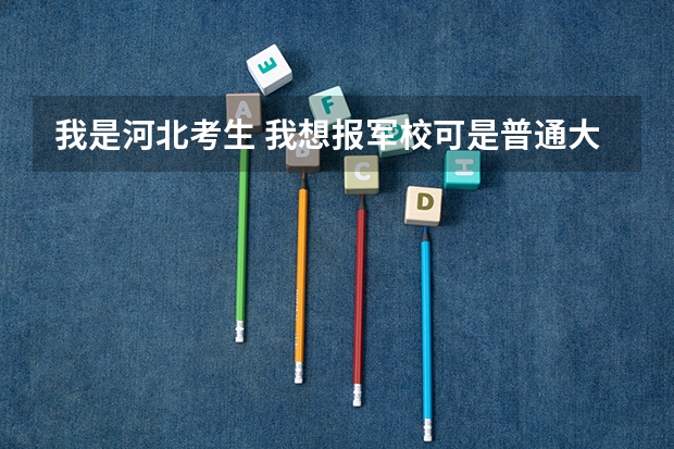 我是河北考生 我想报军校可是普通大学和军校报考是同时的，如果报了军校还能报普通大学吗
