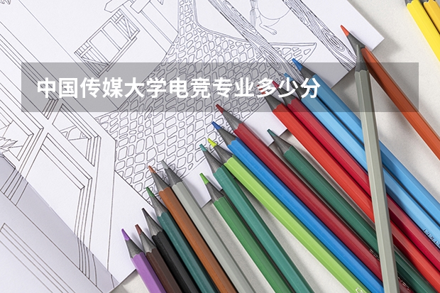 中国传媒大学电竞专业多少分