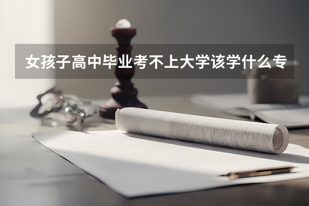 女孩子高中毕业考不上大学该学什么专业?