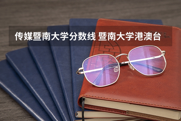 传媒暨南大学分数线 暨南大学港澳台分数线