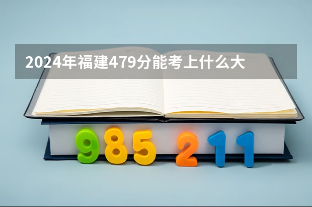 2024年福建479分能考上什么大学?