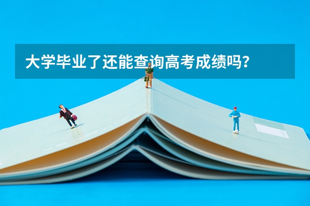 大学毕业了还能查询高考成绩吗？