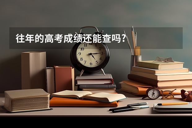 往年的高考成绩还能查吗?