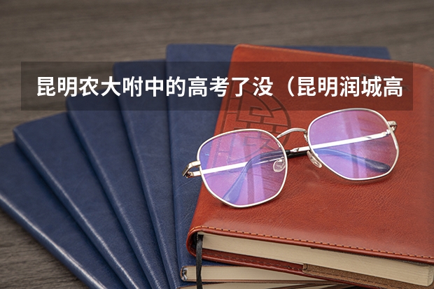昆明农大咐中的高考了没（昆明润城高考一本率）