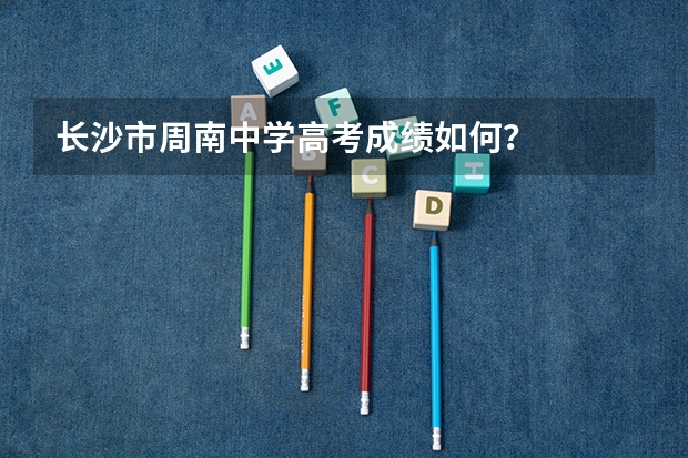 长沙市周南中学高考成绩如何？