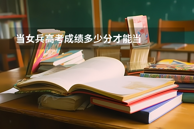当女兵高考成绩多少分才能当