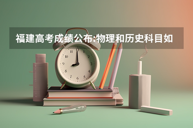 福建高考成绩公布:物理和历史科目如何?