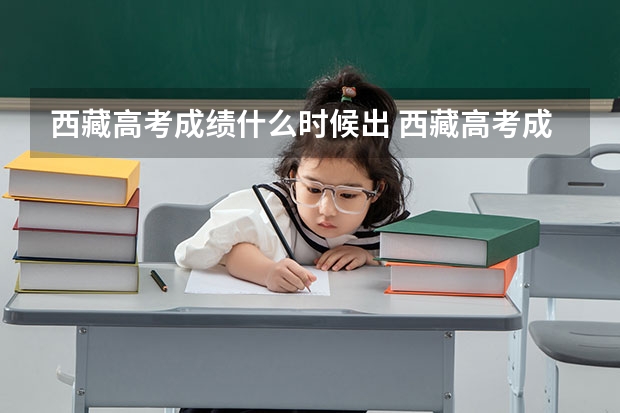 西藏高考成绩什么时候出 西藏高考成绩查询时间